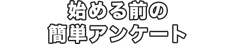 始める前の簡単アンケート