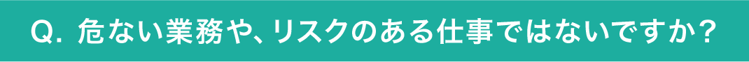 危ない業務や、リスクのある仕事ではないですか？